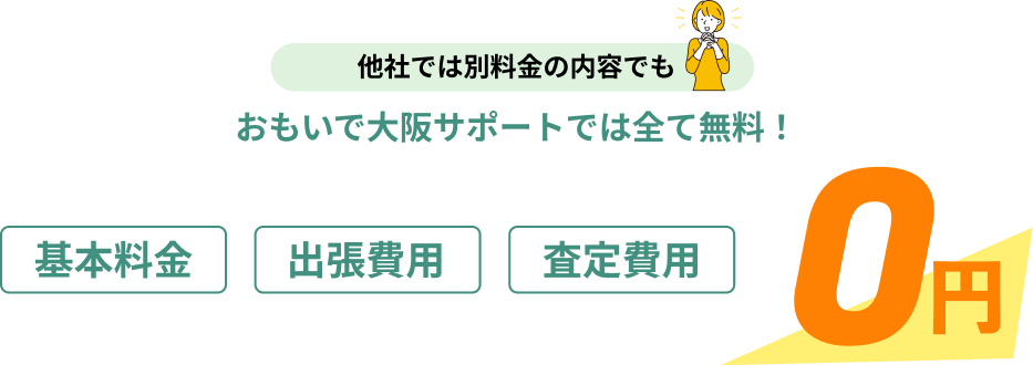 他社では別料金の内容でもおもいで大阪サポートでは全て無料！基本料金・査定費用・出張費用　すべて0円
